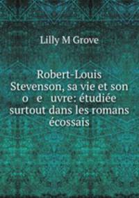 Robert-Louis Stevenson, sa vie et son o e uvre: tudie surtout dans les romans cossais