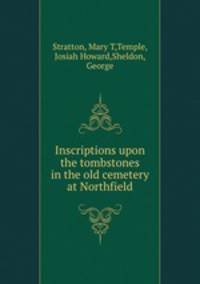 Inscriptions upon the tombstones in the old cemetery at Northfield