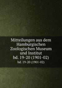 Mitteilungen aus dem Hamburgischen Zoologischen Museum und Institut. bd. 19-20 (1901-02)