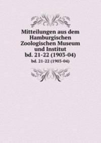 Mitteilungen aus dem Hamburgischen Zoologischen Museum und Institut. bd. 21-22 (1903-04)