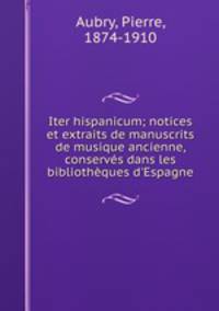 Iter hispanicum; notices et extraits de manuscrits de musique ancienne, conservs dans les bibliothques d`Espagne