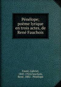 Pnlope; pome lyrique en trois actes, de Ren Fauchois