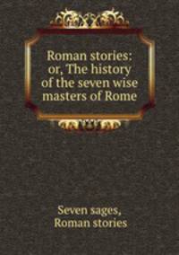 Roman stories: or, The history of the seven wise masters of Rome