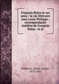 Franois Buloz et ses amis : la vie littraire sous Louis Philippe : correspondance indites de Franois Buloz . et al.