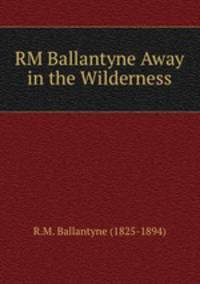 RM Ballantyne Away in the Wilderness