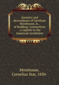 Ancestry and descendants of Gershom Morehouse, Jr., of Redding, Connecticut : a captain in the American revolution