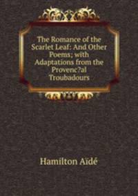 The Romance of the Scarlet Leaf: And Other Poems; with Adaptations from the Provenc?al Troubadours