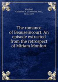 The romance of Beauseincourt. An episode extracted from the retrospect of Miriam Monfort