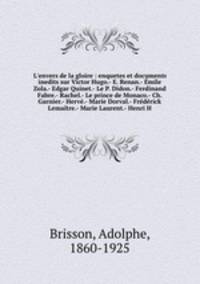 L`envers de la gloire : enquetes et documents inedits sur Victor Hugo.- E. Renan.- mile Zola.- Edgar Quinet.- Le P. Didon.- Ferdinand Fabre.- Rachel.- Le prince de Monaco.- Ch. Garnier.- Herv.- Marie Dorval.- Frdrick Lematre.- Marie Laurent.- Henri H