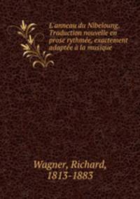 L`anneau du Nibeloung. Traduction nouvelle en prose rythme, exactement adapte la musique