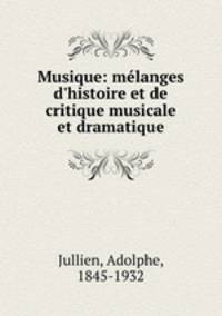 Musique: mlanges d`histoire et de critique musicale et dramatique