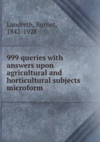 999 queries with answers upon agricultural and horticultural subjects microform