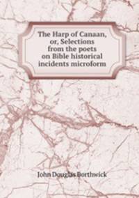 The Harp of Canaan, or, Selections from the poets on Bible historical incidents microform