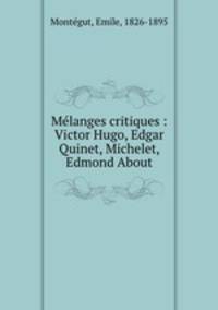 Mlanges critiques : Victor Hugo, Edgar Quinet, Michelet, Edmond About