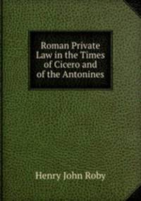 Roman Private Law in the Times of Cicero and of the Antonines