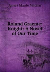 Roland Graeme: Knight: A Novel of Our Time