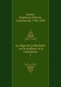Le sige de La Rochelle : ou le malheur et la conscience. 1