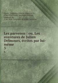 Les parvenus : ou, Les aventures de Julien Delmours, crites par lui-mme. 3