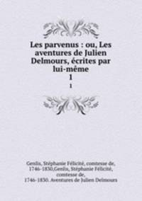 Les parvenus : ou, Les aventures de Julien Delmours, crites par lui-mme. 1