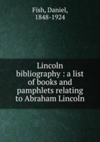 Lincoln bibliography : a list of books and pamphlets relating to Abraham Lincoln