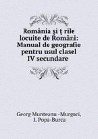 Romnia i rile locuite de Romni: Manual de geografie pentru usul clasel IV secundare .