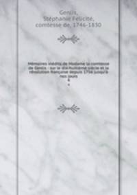 Mmoires indits de Madame la comtesse de Genlis : sur le dix-huitime sicle et la rvolution franaise depuis 1756 jusqu` nos jours. 4