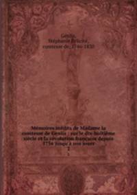 Mmoires indits de Madame la comtesse de Genlis : sur le dix-huitime sicle et la rvolution franaise depuis 1756 jusqu` nos jours. 2