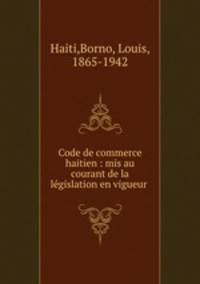 Code de commerce haitien : mis au courant de la lgislation en vigueur .