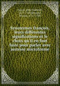 Synonymes franois, leurs diffrentes significations et le choix qu`il en faut faire pour parler avec justesse microforme