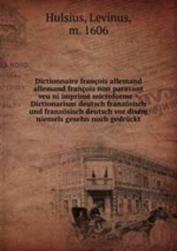 Dictionnaire franois allemand & allemand franois non paravant veu ni imprim microforme = Dictionarium deutsch franzsisch und franzsisch deutsch vor disem niemels gesehn noch gedrckt