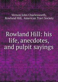 Rowland Hill: his life, anecdotes, and pulpit sayings
