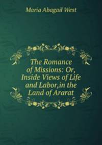 The Romance of Missions: Or, Inside Views of Life and Labor,in the Land of Ararat