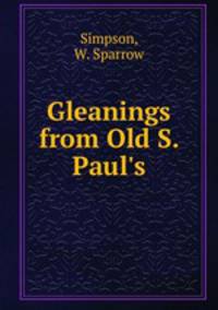 Gleanings from Old S. Paul`s
