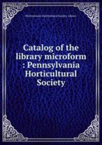 Catalog of the library microform : Pennsylvania Horticultural Society