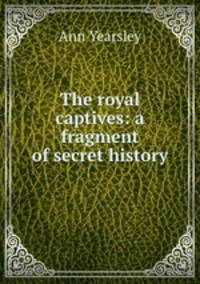 The royal captives: a fragment of secret history