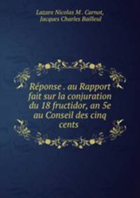 Rponse . au Rapport fait sur la conjuration du 18 fructidor, an 5e au Conseil des cinq cents .