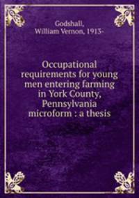 Occupational requirements for young men entering farming in York County, Pennsylvania microform : a thesis