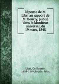 Reponse de M. Libri au rapport de M. Boucly, publie dans le Moniteur universel, du 19 mars, 1848