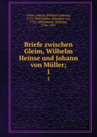 Briefe zwischen Gleim, Wilhelm Heinse und Johann von Mller;. 1