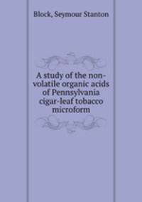 A study of the non-volatile organic acids of Pennsylvania cigar-leaf tobacco microform