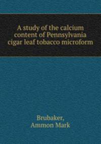A study of the calcium content of Pennsylvania cigar leaf tobacco microform