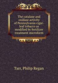 The catalase and oxidase activity of Pennsylvania cigar-leaf tobacco as modified by fertilizer treatment microform