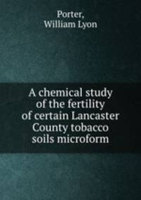 A chemical study of the fertility of certain Lancaster County tobacco soils microform