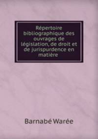 Rpertoire bibliographique des ouvrages de lgislation, de droit et de jurispurdence en matire .