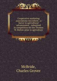 Cooperative marketing associations microform : a factor in agricultural advancement : submitted in competition for the Thomas W. Barlow prize in agriculture