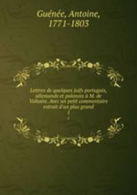 Lettres de quelques juifs portugais, allemands et polonois M. de Voltaire. Avec un petit commentaire extrait d`un plus grand. 1
