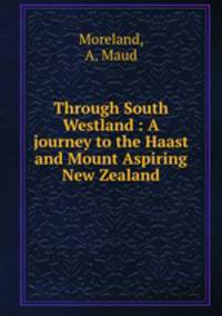 Through South Westland : A journey to the Haast and Mount Aspiring New Zealand