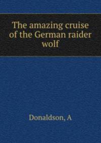 The amazing cruise of the German raider wolf