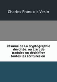 Rsum de La cryptographie dvoile: ou L`art de traduire ou dchiffrer toutes les critures en .