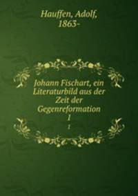 Johann Fischart, ein Literaturbild aus der Zeit der Gegenreformation. 1